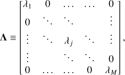${\bf{\Lambda }} \equiv \left[ {\matrix{ {{\lambda _1}} &amp; 0 &amp; \ldots &amp; \ldots &amp; 0 \cr 0 &amp; \ddots &amp; \ddots &amp; {} &amp; \vdots \cr \vdots &amp; \ddots &amp; {{\lambda _j}} &amp; \ddots &amp; \vdots \cr \vdots &amp; {} &amp; \ddots &amp; \ddots &amp; 0 \cr 0 &amp; \ldots &amp; \ldots &amp; 0 &amp; {{\lambda _M}} \cr } } \right]\,,$