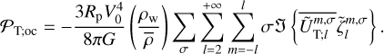 ${P_{{\rm{T;oc}}}} = - {{3{R_{\rm{p}}}V_0^4} \over {8\pi G}}\left( {{{{\rho _{\rm{w}}}} \over {\bar \rho }}} \right)\sum\limits_\sigma {\sum\limits_{l = 2}^{ + \infty } {\sum\limits_{m = - l}^l {\sigma J\left\{ {\overline {\tilde U_{{\rm{T}};l}^{m,\sigma }} \tilde \zeta _l^{m,\sigma }} \right\}} } } \,.$