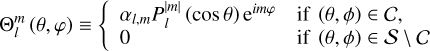 ${\rm{\Theta }}_l^m\left( {\theta ,\varphi } \right) \equiv \left\{ {\matrix{ {{\alpha _{l,m}}P_l^{\left| m \right|}\left( {\cos \theta } \right){{\rm{e}}^{im\varphi }}} \hfill &amp; {{\rm{if}}\,\left( {\theta ,\phi } \right) \in C} \hfill \cr 0 \hfill &amp; {{\rm{if}}\,\left( {\theta ,\phi } \right) \in S\backslash C} \hfill \cr } } \right.$
