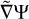 $\tilde \nabla {\rm{\Psi }}$