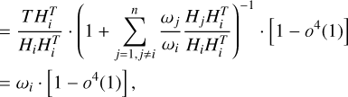 $ \matrix{ { = {{TH_i^T} \over {{H_i}H_i^T}} \cdot {{\left( {1 + \sum\limits_{j = 1,j \ne i}^n {{{{\omega _j}} \over {{\omega _i}}}{{{H_j}H_i^T} \over {{H_i}H_i^T}}} } \right)}^{ - 1}} \cdot \left[ {1 - {o^4}\left( 1 \right)} \right]} \hfill \cr { = {\omega _i} \cdot \left[ {1 - {o^4}\left( 1 \right)} \right],} \hfill \cr } $
