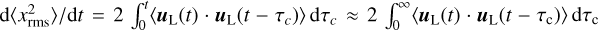 ${\rm{d}}\left\langle {x_{{\rm{rms}}}^2} \right\rangle /{\rm{d}}t = 2\int_0^t {\left\langle {{{\bf{u}}_{\rm{L}}}(t) \cdot {{\bf{u}}_{\rm{L}}}\left( {t - {\tau _c}} \right)} \right\rangle } {\rm{d}}{\tau _c} \approx 2\int_0^\infty {\left\langle {{{\bf{u}}_{\rm{L}}}(t) \cdot {{\bf{u}}_{\rm{L}}}(t - \left. {{\tau _{\rm{c}}}} \right)} \right\rangle {\rm{d}}{\tau _{\rm{c}}}} $