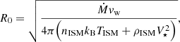 $$ \begin{aligned} R_0 = \sqrt{\frac{\dot{M}v_{\rm w}}{4\pi \Bigl (n_{\rm ISM}k_{\rm B} T_{\rm ISM} + \rho _{\rm ISM}V_\star ^2\Bigr )}}, \end{aligned} $$