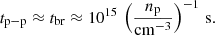 $$ \begin{aligned} t_{\mathrm{p{-}p}} \approx t_{\rm br} \approx 10^{15} \, \left( \frac{n_{\rm p}}{\mathrm{cm} ^{-3}}\right)^{-1}\,\mathrm{s} . \end{aligned} $$