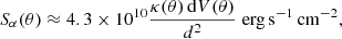 $$ \begin{aligned} S_\alpha (\theta ) \approx 4.3 \times 10^{10} \frac{\kappa (\theta )\,\mathrm{d}V(\theta )}{d^2}\; \mathrm{erg\,s^{-1}\,cm^{-2}}, \end{aligned} $$