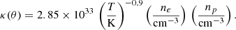 $$ \begin{aligned} \kappa (\theta ) = 2.85 \times 10^{33}\,\left(\frac{T}{\mathrm{K}}\right)^{-0.9}\left(\frac{n_e}{\mathrm{cm}^{-3}}\right)\,\left(\frac{n_p}{\mathrm{cm}^{-3}}\right). \end{aligned} $$