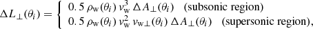 $$ \begin{aligned} \Delta L_\perp (\theta _i) = \left\{ \begin{array}{l} 0.5\,\rho _{\rm w}(\theta _i)\,v_{\rm w}^3\,\Delta A_\perp (\theta _i) \quad \mathrm{(subsonic\;region)} \\ 0.5\,\rho _{\rm w}(\theta _i)\,v_{\rm w}^2\,v_{\mathrm{w} \perp }(\theta _i)\,\Delta A_\perp (\theta _i) \quad \mathrm{(supersonic\;region)}, \end{array}\right. \end{aligned} $$