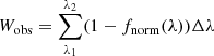 $$ \begin{aligned} W_{\mathrm{obs} }&= \sum _{\lambda _1}^{\lambda _2} (1 - f_{\mathrm{norm} }(\lambda )) \Delta \lambda \end{aligned} $$
