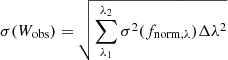 $$ \begin{aligned} \sigma (W_{\mathrm{obs} })&= \sqrt{ \sum _{\lambda _1}^{\lambda _2} \sigma ^2(f_{\rm norm, \lambda }) \Delta \lambda ^2} \end{aligned} $$