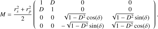 $M = {{r_s^2 + r_p^2} \over 2}\left( {\matrix{ 1 & D & 0 & 0 \crD & 1 & 0 & 0 \cr0 & 0 & {\sqrt {1 - {D^2}} \cos (\delta )} & {\sqrt {1 - {D^2}} \sin (\delta )} \cr0 & 0 & { - \sqrt {1 - {D^2}} \sin (\delta )} & {\sqrt {1 - {D^2}} \cos (\delta )} \cr } } \right).$
