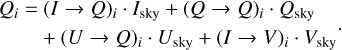 $\eqalign{ & {Q_i} = {(I \to Q)_i} \cdot {I_{{\rm{sky }}}} + {(Q \to Q)_i} \cdot {Q_{{\rm{sky }}}} \cr & \,\,\,\,\,\,\,\,\,\, + {(U \to Q)_i} \cdot {U_{{\rm{sky }}}} + {(I \to V)_i} \cdot {V_{{\rm{sky }}}}. \cr} $