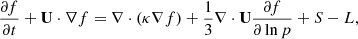 $$ \begin{aligned} \frac{\partial f}{ \partial t} + \mathbf U \cdot \nabla f = \nabla \cdot (\mathbf \kappa \nabla f)+ \frac{1}{3} \nabla \cdot \mathbf U \frac{\partial f}{ \partial \ln p} + S - L, \end{aligned} $$
