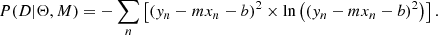 $$ \begin{aligned} P(D|\Theta ,M) = -\sum _{n}\left[(y_n-mx_{n}-b)^2 \times \ln \left((y_n-mx_{n}-b)^2\right)\right]. \end{aligned} $$