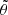 $ \tilde \theta $