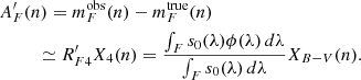 $$ \begin{aligned}&A^{\prime }_F(n) = m_{F}^{\text{obs}}(n) - m_{F}^{\text{true}}(n) \nonumber \\&\qquad \ \ \simeq R^{\prime }_{F4} X_{4}(n) = \frac{\int _{F} s_0(\lambda )\phi (\lambda )\,d \lambda }{ \int _F s_0(\lambda )\,d \lambda } X_{B-V}(n). \end{aligned} $$