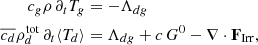 $$ \begin{aligned} c_g \rho \, \partial _t T_g&= -\Lambda _{dg} \nonumber \\ \overline{c_d} \rho ^\mathrm{tot}_d \, \partial _t \langle T_d\rangle&= \Lambda _{dg} + c\,G^0 -\nabla \cdot \mathbf F _{\rm Irr}, \end{aligned} $$