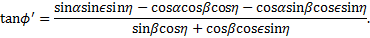 Mathematical equation: $\tan \phi ' = {{\sin \alpha \sin \sin \eta - \cos \alpha \cos \beta \cos \eta - \cos \alpha \sin \beta \cos \sin \eta } \over {\sin \beta \cos \eta + \cos \beta \cos \sin \eta }}.$