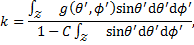 Mathematical equation: $k = {{\mathop \smallint \nolimits_{\cal Z} g\left( {\theta ',\phi '} \right)\sin \theta '{\rm{d}}\theta '{\rm{d}}\phi '} \over {1 - C\mathop \smallint \nolimits_{\cal Z} \sin \theta '{\rm{d}}\theta '{\rm{d}}\phi '}},$