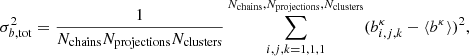 $$ \begin{aligned} \sigma _{b, \mathrm{tot}}^2 = \frac{1}{N_{\mathrm{chains}}N_{\mathrm{projections}}N_{\mathrm{clusters}}}\sum _{i, j, k = 1, 1, 1}^{N_{\mathrm{chains}}, N_{\mathrm{projections}}, N_{\mathrm{clusters}}}(b_{i, j, k}^{\kappa } - {\langle }b^{\kappa }{\rangle })^{2}, \end{aligned} $$