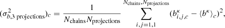 $$ \begin{aligned} (\sigma _{b, \mathrm{3 \; projections}}^2)_c = \frac{1}{N_{\mathrm{chains}}N_{\mathrm{projections}}}\sum _{i, j = 1, 1}^{N_{\mathrm{chains}}, N_{\mathrm{projections}}}(b_{i, j, c}^{\kappa } - {\langle }b^{\kappa }{\rangle }_{c})^{2}, \end{aligned} $$