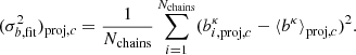 $$ \begin{aligned} (\sigma _{b, \mathrm{fit}}^2)_{\mathrm{proj}, c} = \frac{1}{N_{\mathrm{chains}}}\sum _{i= 1}^{N_{\mathrm{chains}}}(b_{i,\mathrm{proj},c}^{\kappa } - {\langle }b^{\kappa }{\rangle }_{\mathrm{proj},c})^{2}. \end{aligned} $$