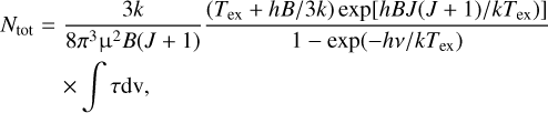 $\matrix{ {{N_{{\rm{tot}}}} = {{3k} \over {8{\pi ^3}{{\rm{\mu }}^2}B(J + 1)}}{{\left. {\left( {{T_{{\rm{ex}}}} + hB/3k} \right)\exp \left[ {hBJ(J + 1)/k{T_{{\rm{ex}}}}} \right)} \right]} \over {1 - \exp \left( { - hv/k{T_{{\rm{ex}}}}} \right)}}} \cr { \times \mathop \smallint \nolimits^ \tau {\rm{dv,}}\,\,\,\,\,\,\,\,\,\,\,\,\,\,\,\,\,\,\,\,\,\,\,\,\,\,\,\,\,\,\,\,\,\,\,\,\,\,\,\,\,\,\,\,\,\,\,\,\,\,\,\,\,\,\,\,\,\,\,\,\,\,\,\,\,\,\,\,\,\,\,\,\,\,\,\,\,\,\,\,} \cr } $