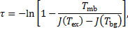 $\tau = - \ln \left[ {1 - {{{T_{{\rm{mb}}}}} \over {J\left( {{T_{{\rm{ex}}}}} \right) - J\left( {{T_{{\rm{bg}}}}} \right)}}} \right],$