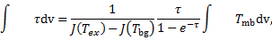 $\mathop \smallint \nolimits^ \tau {\rm{dv}} = {1 \over {J\left( {{T_{ex}}} \right) - J\left( {{T_{{\rm{bg}}}}} \right)}}{\tau \over {1 - {e^{ - \tau }}}}\mathop \smallint \nolimits^ {T_{{\rm{mb}}}}{\rm{dv,}}$