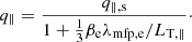 $$ \begin{aligned} q_{\parallel } = \frac{q_{\parallel ,\mathrm{s} }}{1 + \frac{1}{3} \beta _{\rm e} \lambda _{\mathrm{mfp,e} }/L_{\mathrm{T} ,\parallel }}\cdot \end{aligned} $$