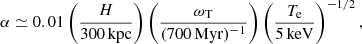 $$ \begin{aligned} \alpha \simeq 0.01 \left(\frac{H}{300\,\mathrm{kpc}}\right) \left(\frac{\omega _{\mathrm{T} }}{(700\,\mathrm{Myr})^{-1}}\right) \left(\frac{T_{\rm e}}{5\,\mathrm{keV}}\right)^{-1/2}, \end{aligned} $$