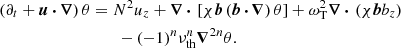 $$ \begin{aligned} \left(\partial _t + \boldsymbol{u}\,{\boldsymbol{\cdot }}\, {\boldsymbol{\nabla }}\right) \theta&= N^2 u_z + {\boldsymbol{\nabla }}\,{\boldsymbol{\cdot }}\, \left[\chi \boldsymbol{b} \left(\boldsymbol{b}\,{\boldsymbol{\cdot }}\, {\boldsymbol{\nabla }}\right)\theta \right] + \omega _{\mathrm{T} }^2 {\boldsymbol{\nabla }}\,{\boldsymbol{\cdot }}\, \left(\chi \boldsymbol{b} b_z\right)\nonumber \\&\qquad - (-1)^n \nu _{\mathrm{th} }^n {\boldsymbol{\nabla }}^{2n} \theta . \end{aligned} $$