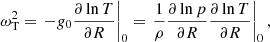 $$ \begin{aligned} \omega _{\mathrm{T} }^2&= \left.- g_0 \frac{\partial \ln T}{\partial R}\right|_0 = \left.\frac{1}{\rho }\frac{\partial \ln p}{\partial R} \frac{\partial \ln T}{\partial R}\right|_0, \end{aligned} $$