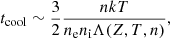 $$ \begin{aligned} t_{\rm cool}\sim \frac{3}{2}\frac{nkT}{n_{\rm e}n_{\rm i}\Lambda (Z,T,n)} , \end{aligned} $$