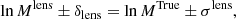 Mathematical equation: $$ \begin{aligned} \ln M^{\mathrm{lens} } \pm \delta _{\mathrm{lens} } = \ln M^{\mathrm{True} } \pm \sigma ^{\mathrm{lens} }, \end{aligned} $$