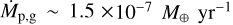 ${\dot M_{{\rm{p}},{\rm{g}}}}\~1.5 \times {10^{ - 7}}{M_ \oplus }{\rm{y}}{{\rm{r}}^{ - 1}}$