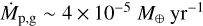 ${\dot M_{{\rm{p}},{\rm{g}}}}\~4 \times {10^{ - 5}}{M_ \oplus }{\rm{y}}{{\rm{r}}^{ - 1}}$