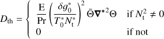 ${D_{{\rm{th}}}} = \left\{ {\matrix{ {{{\rm{E}} \over {\Pr }}{{\left( {{{\delta g_0^*} \over {T_0^*N_{\rm{t}}^*}}} \right)}^2}\bar \Theta {\nabla ^{*2}}\Theta } \hfill & {{\rm{ if }}N_{\rm{t}}^2 \ne 0} \hfill \cr 0 \hfill & {{\rm{ if not }}} \hfill \cr } } \right.$