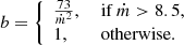 $$ \begin{aligned} b= \left\{ \begin{array}{ll} \frac{73}{\dot{m}^2},&\text{ if}\ \dot{m}> 8.5,\\ 1,&\text{ otherwise}. \end{array}\right. \end{aligned} $$