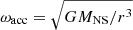 $ \omega_{\mathrm{acc}} = \sqrt{GM_{\mathrm{NS}}/r^3} $