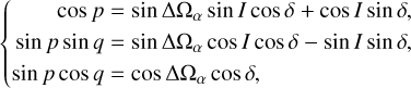 $\left\{ {\matrix{ {\,\,\,\,\,\,\,\,\,\cos p\,\, = \sin \Delta {\Omega _\alpha }\sin I\cos \delta + \cos I\sin \delta ,} \hfill \cr {\sin p\,\sin q\,\, = \sin \Delta {\Omega _\alpha }\cos I\cos \delta - \sin I\sin \delta ,} \hfill \cr {\sin p\cos q\, = \cos \Delta {\Omega _\alpha }\cos \delta ,} \hfill \cr } } \right.$