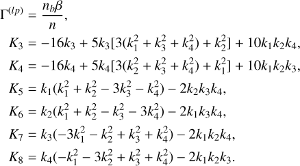 $\eqalign{ & {\Gamma ^{(lp)}} = {{{n_b}\beta } \over n}, \cr & {K_3} = - 16{k_3} + 5{k_3}\left[ {3\left( {k_1^2 + k_3^2 + k_4^2} \right) + k_2^2} \right] + 10{k_1}{k_2}{k_4}, \cr & {K_4} = - 16{k_4} + 5{k_4}\left[ {3\left( {k_2^2 + k_3^2 + k_4^2} \right) + k_1^2} \right] + 10{k_1}{k_2}{k_3}, \cr & {K_5} = {k_1}\left( {k_1^2 + k_2^2 - 3k_3^2 - k_4^2} \right) - 2{k_2}{k_3}{k_4}, \cr & {K_6} = {k_2}\left( {k_1^2 + k_2^2 - k_3^2 - 3k_4^2} \right) - 2{k_1}{k_3}{k_4}, \cr & {K_7} = {k_3}\left( { - 3k_1^2 - k_2^2 + k_3^2 + k_4^2} \right) - 2{k_1}{k_2}{k_4}, \cr & {K_8} = {k_4}\left( { - k_1^2 - 3k_2^2 + k_3^2 + k_4^2} \right) - 2{k_1}{k_2}{k_3}. \cr} $