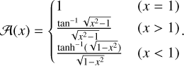 Mathematical equation: ${\cal A}(x) = \left\{ {\matrix{ 1 & {\left( {x = 1} \right)} \cr {{{{{\tan }^{ - 1}}\sqrt {{x^2} - 1} } \over {\sqrt {{x^2} - 1} }}} & {\left( {x > 1} \right)} \cr {{{{{\tanh }^{ - 1}}\left( {\sqrt {1 - {x^2}} } \right)} \over {\sqrt {1 - {x^2}} }}} & {\left( {x < 1} \right)} \cr } .} \right.$