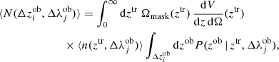$$ \begin{aligned}&\langle N(\Delta z^\mathrm{ob}_i, \Delta \lambda ^\mathrm{ob}_j) \rangle = \int _0^\infty \mathrm{d}z^\mathrm{tr}\;\Omega _{\rm mask}(z^\mathrm{tr})\,\frac{\mathrm{d}V}{\mathrm{d}z\, \mathrm{d}\Omega }(z^\mathrm{tr}) \, \nonumber \\&\qquad \qquad \quad \qquad \times \langle n(z^\mathrm{tr}, \Delta \lambda ^\mathrm{ob}_j) \rangle \int _{\Delta z^\mathrm{ob}_i} \mathrm{d}z^\mathrm{ob}P(z^\mathrm{ob}\,|\,z^\mathrm{tr}, \Delta \lambda ^\mathrm{ob}_j), \end{aligned} $$