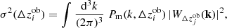 $$ \begin{aligned} \sigma ^2(\Delta z^\mathrm{ob}_i) = \int \frac{\mathrm{d}^3 k}{(2\pi )^3} \;P_{\rm m}(k,\Delta z^\mathrm{ob}_i) \,|W_{\Delta z^\mathrm{ob}_j}(\mathbf k )|^2 , \end{aligned} $$