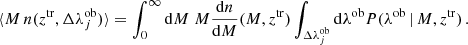 $$ \begin{aligned} \langle M\,n(z^\mathrm{tr}, \Delta \lambda ^\mathrm{ob}_j) \rangle = \int _0^\infty \mathrm{d}M \; M \frac{\mathrm{d}n}{\mathrm{d}M}(M,z^\mathrm{tr}) \int _{\Delta \lambda ^\mathrm{ob}_j} \mathrm{d}\lambda ^\mathrm{ob}P(\lambda ^\mathrm{ob}\,|\,M,z^\mathrm{tr})\,. \end{aligned} $$