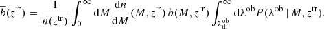$$ \begin{aligned} \overline{b}(z^\mathrm{tr}) = \frac{1}{n(z^\mathrm{tr})} \int _0^\infty \mathrm{d}M \frac{\mathrm{d}n}{\mathrm{d}M}(M,z^\mathrm{tr})\,b(M,z^\mathrm{tr}) \int _{\lambda ^\mathrm{ob}_{\rm th}}^\infty \mathrm{d}\lambda ^\mathrm{ob}P(\lambda ^\mathrm{ob}\,|\,M,z^\mathrm{tr}). \end{aligned} $$