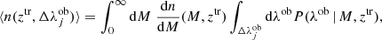 $$ \begin{aligned} \langle n(z^\mathrm{tr}, \Delta \lambda ^\mathrm{ob}_j) \rangle = \int _0^\infty \mathrm{d}M \; \frac{\mathrm{d}n}{\mathrm{d}M}(M,z^\mathrm{tr}) \int _{\Delta \lambda ^\mathrm{ob}_j} \mathrm{d}\lambda ^\mathrm{ob}P(\lambda ^\mathrm{ob}\,|\,M,z^\mathrm{tr}), \end{aligned} $$