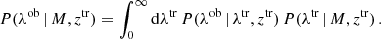 $$ \begin{aligned} P(\lambda ^\mathrm{ob}\,|\,M,z^\mathrm{tr}) = \int _0^\infty \mathrm{d}\lambda ^\mathrm{tr}\, P(\lambda ^\mathrm{ob}\,|\,\lambda ^\mathrm{tr},z^\mathrm{tr})\,P(\lambda ^\mathrm{tr}\,|\,M,z^\mathrm{tr})\,. \end{aligned} $$