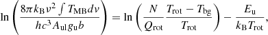 $$ \begin{aligned} \mathrm{\ln } \left(\frac{8 \pi k_{\rm B} \nu ^2 \int {T_{\rm MB} dv}}{h c^3 A_{\rm ul} g_{\rm u} b}\right) = \mathrm{\ln } \left(\frac{N}{Q_{\rm rot}} \frac{T_{\rm rot}-T_{\rm bg}}{T_{\rm rot}}\right) - \frac{E_{\rm u}}{k_{\rm B} T_{\rm rot}}, \end{aligned} $$