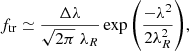 Mathematical equation: $$ \begin{aligned} f_\mathrm{tr} \simeq \frac{\Delta \lambda }{\sqrt{2\pi }\;\lambda _R}\exp {\left(\frac{-\lambda ^2}{2\lambda _R^2}\right)}, \end{aligned} $$